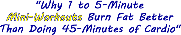 Why 1 to 5-Minute Mini-Workouts Burn Fat Better Than Doing 45-Minutes of Cardio Why 1 to 5-Minute Mini-Workouts Burn Fat Better Than Doing 45-Minutes of Cardio